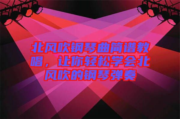 北風吹鋼琴曲簡譜教唱，讓你輕松學會北風吹的鋼琴彈奏