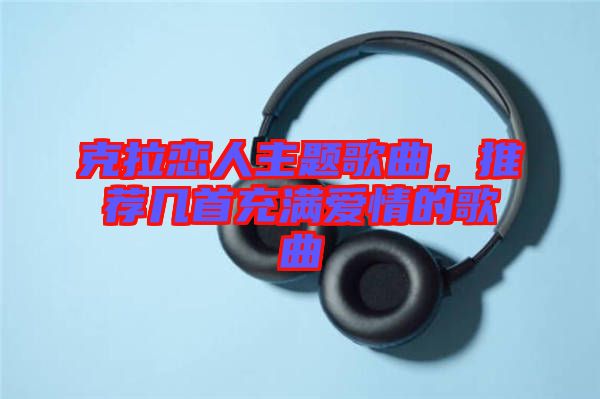 克拉戀人主題歌曲，推薦幾首充滿愛情的歌曲