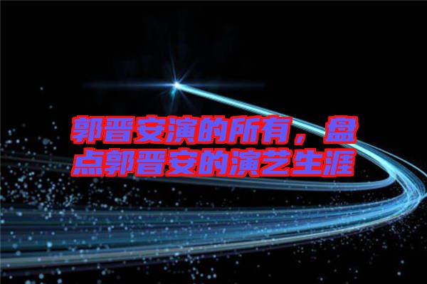 郭晉安演的所有，盤點郭晉安的演藝生涯