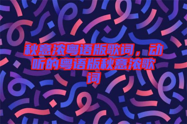 秋意濃粵語版歌詞，動聽的粵語版秋意濃歌詞