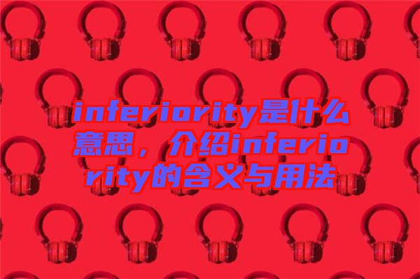 inferiority是什么意思，介紹inferiority的含義與用法