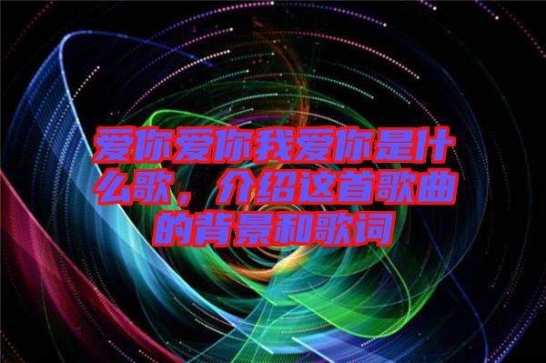 愛你愛你我愛你是什么歌，介紹這首歌曲的背景和歌詞