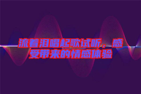 流著淚唱起歌試聽，感受帶來的情感體驗(yàn)