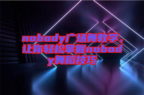 nobody廣場舞教學(xué)，讓你輕松掌握nobody舞蹈技巧