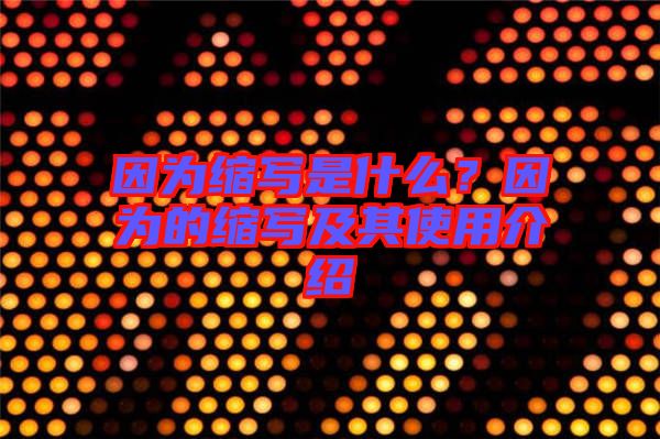 因?yàn)榭s寫是什么？因?yàn)榈目s寫及其使用介紹