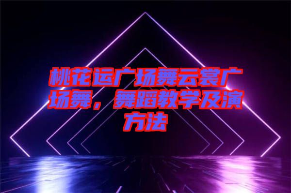 桃花運廣場舞云裳廣場舞，舞蹈教學(xué)及演方法