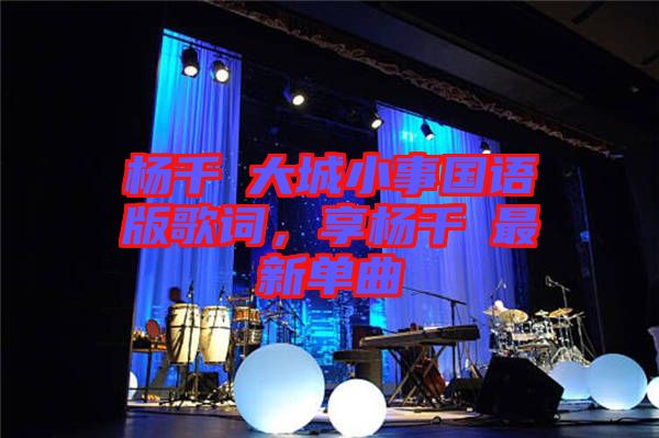 楊千嬅大城小事國語版歌詞，享楊千嬅最新單曲