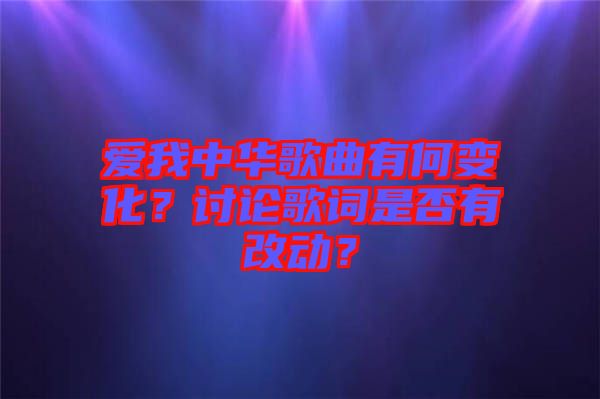 愛我中華歌曲有何變化？討論歌詞是否有改動？