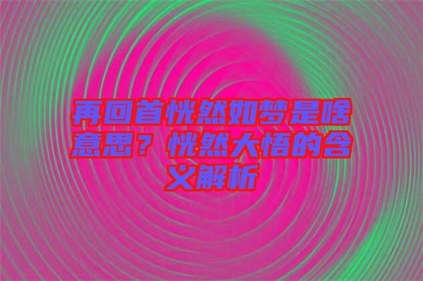 再回首恍然如夢是啥意思？恍然大悟的含義解析