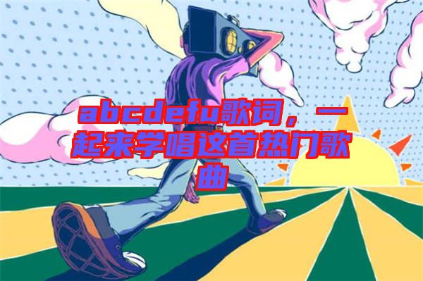 abcdefu歌詞，一起來學唱這首熱門歌曲