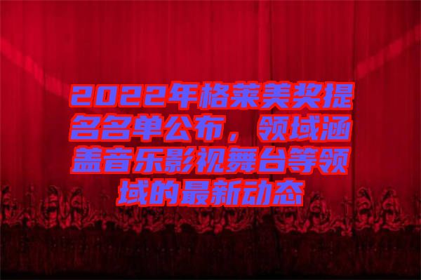 2022年格萊美獎提名名單公布，領域涵蓋音樂影視舞臺等領域的最新動態(tài)