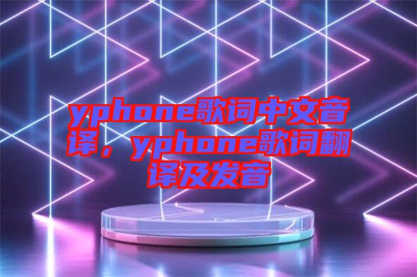 yphone歌詞中文音譯，yphone歌詞翻譯及發(fā)音