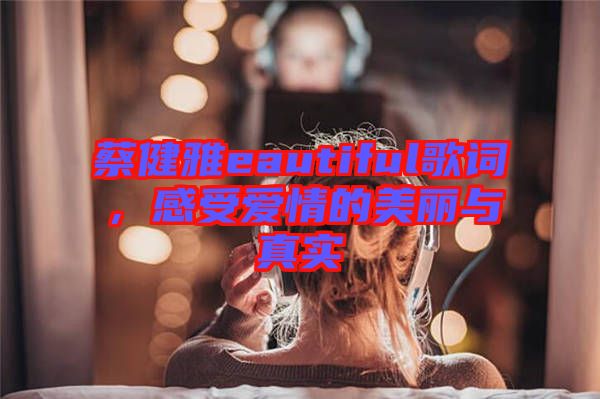 蔡健雅eautiful歌詞，感受愛情的美麗與真實