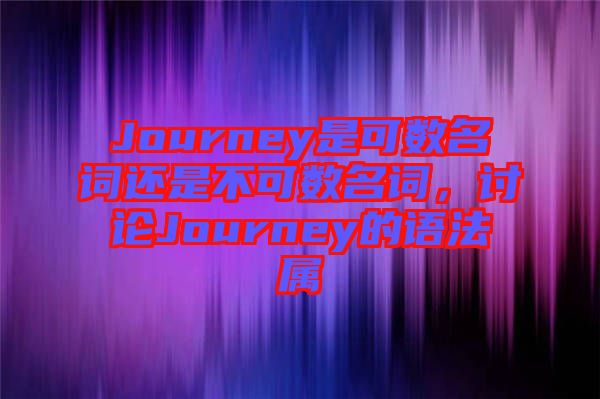 Journey是可數(shù)名詞還是不可數(shù)名詞，討論Journey的語法屬