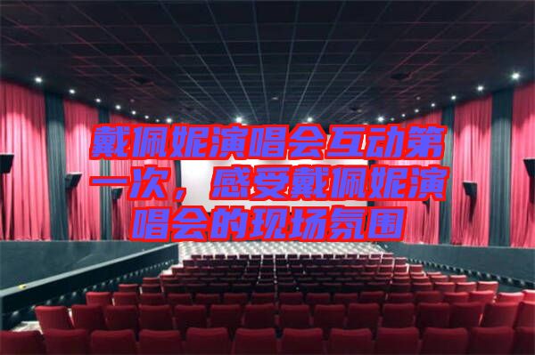 戴佩妮演唱會(huì)互動(dòng)第一次，感受戴佩妮演唱會(huì)的現(xiàn)場氛圍