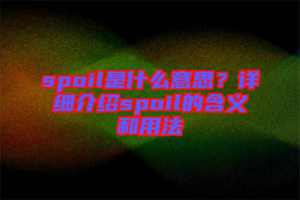 spoil是什么意思？詳細(xì)介紹spoil的含義和用法