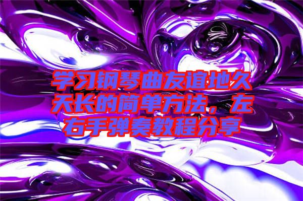 學(xué)習(xí)鋼琴曲友誼地久天長的簡單方法，左右手彈奏教程分享