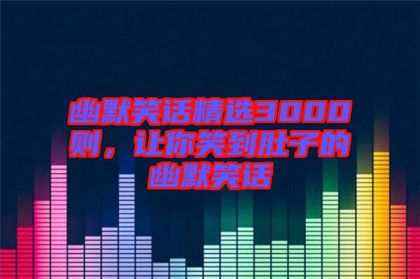 幽默笑話精選3000則，讓你笑到肚子的幽默笑話