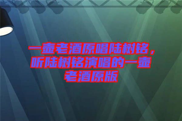 一壺老酒原唱陸樹銘，聽陸樹銘演唱的一壺老酒原版