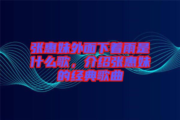 張惠妹外面下著雨是什么歌，介紹張惠妹的經(jīng)典歌曲