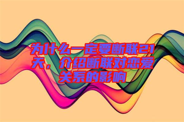 為什么一定要斷聯(lián)21天，介紹斷聯(lián)對(duì)戀愛(ài)關(guān)系的影響