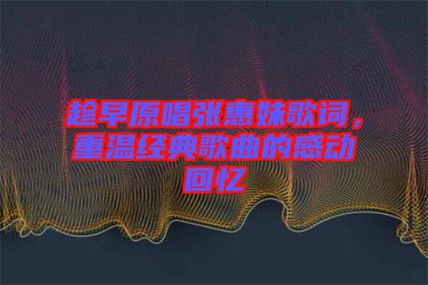 趁早原唱張惠妹歌詞，重溫經(jīng)典歌曲的感動(dòng)回憶