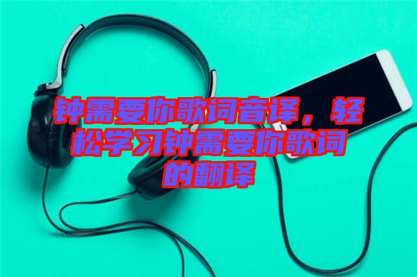 鐘需要你歌詞音譯，輕松學(xué)習(xí)鐘需要你歌詞的翻譯