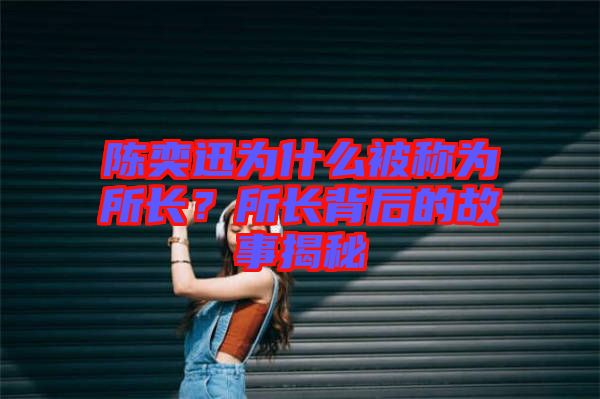 陳奕迅為什么被稱為所長(zhǎng)？所長(zhǎng)背后的故事揭秘