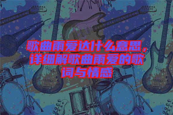 歌曲雨愛達(dá)什么意思，詳細(xì)解歌曲雨愛的歌詞與情感