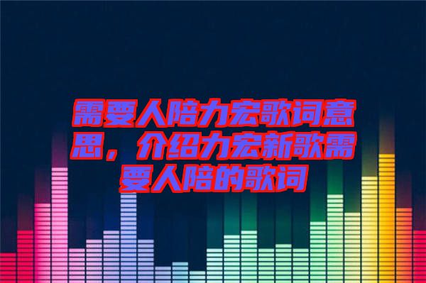 需要人陪力宏歌詞意思，介紹力宏新歌需要人陪的歌詞