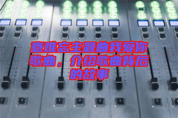 意難忘主題曲我愛(ài)你歌曲，介紹歌曲背后的故事