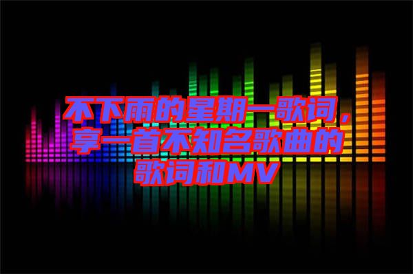 不下雨的星期一歌詞，享一首不知名歌曲的歌詞和MV