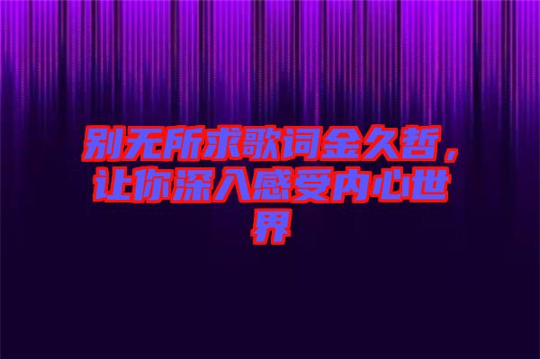 別無所求歌詞金久哲，讓你深入感受內(nèi)心世界