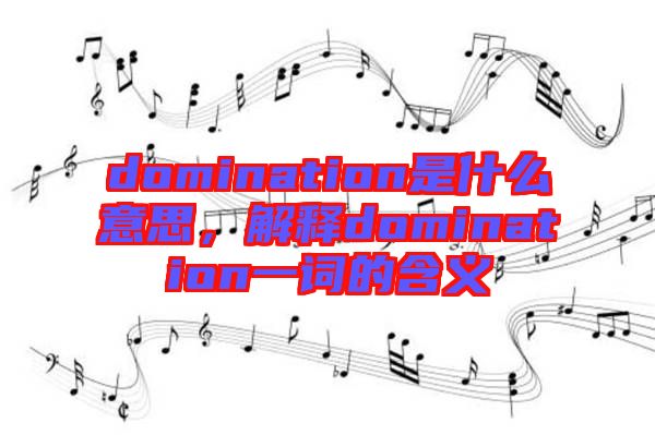 domination是什么意思，解釋domination一詞的含義