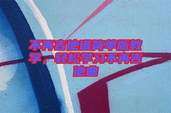 不再吉他譜簡(jiǎn)單版教學(xué)，輕松學(xué)習(xí)不再吉他曲