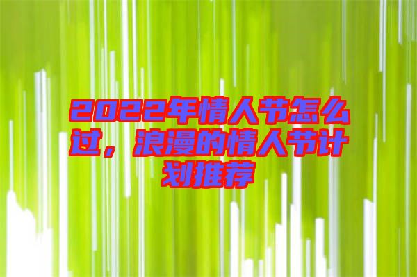 2022年情人節(jié)怎么過，浪漫的情人節(jié)計劃推薦