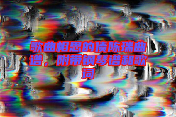 歌曲相思的債陳瑞曲譜，附帶鋼琴譜和歌詞