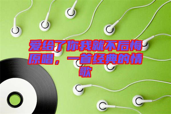 愛給了你我就不后悔原唱，一首經(jīng)典的情歌