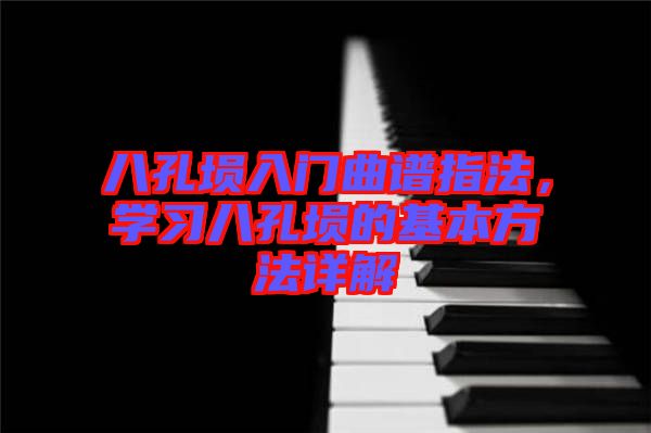 八孔塤入門曲譜指法，學(xué)習(xí)八孔塤的基本方法詳解