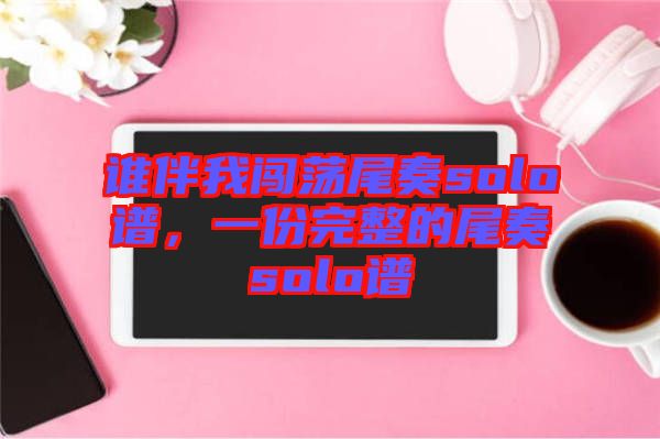 誰伴我闖蕩尾奏solo譜，一份完整的尾奏solo譜