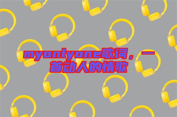 myonlyone歌詞，一首動人的情歌