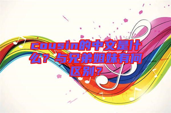 cousin的中文是什么？與兄弟姐妹有何區(qū)別？