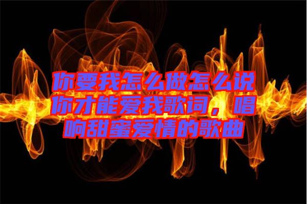 你要我怎么做怎么說(shuō)你才能愛我歌詞，唱響甜蜜愛情的歌曲