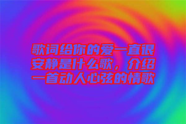 歌詞給你的愛一直很安靜是什么歌，介紹一首動人心弦的情歌