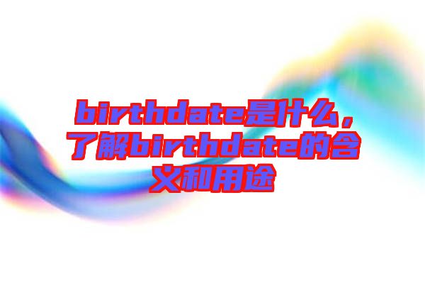 birthdate是什么，了解birthdate的含義和用途