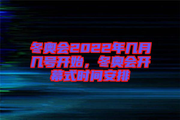 冬奧會2022年幾月幾號開始，冬奧會開幕式時(shí)間安排