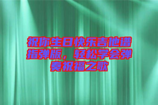 祝你生日快樂(lè)吉他譜指彈版，輕松學(xué)會(huì)彈奏祝福之歌