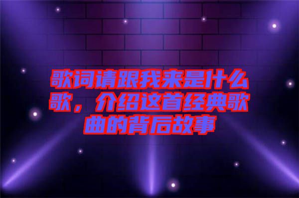 歌詞請跟我來是什么歌，介紹這首經(jīng)典歌曲的背后故事