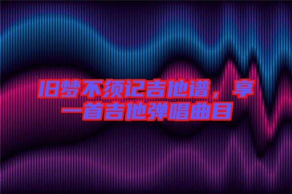 舊夢(mèng)不須記吉他譜，享一首吉他彈唱曲目