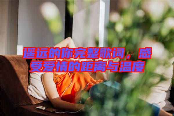 遙遠(yuǎn)的你完整歌詞，感受愛(ài)情的距離與溫度